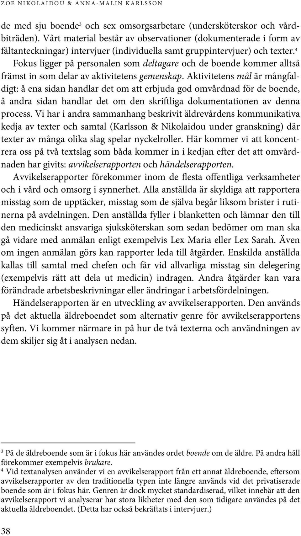 4 Fokus ligger på personalen som deltagare och de boende kommer alltså främst in som delar av aktivitetens gemenskap.