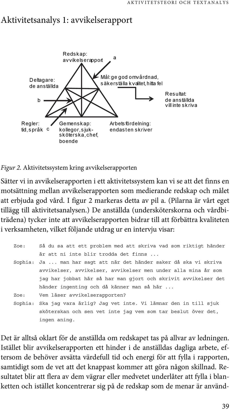 Aktivitetssystem kring avvikelserapporten Sätter vi in avvikelserapporten i ett aktivitetssystem kan vi se att det finns en motsättning mellan avvikelserapporten som medierande redskap och målet att