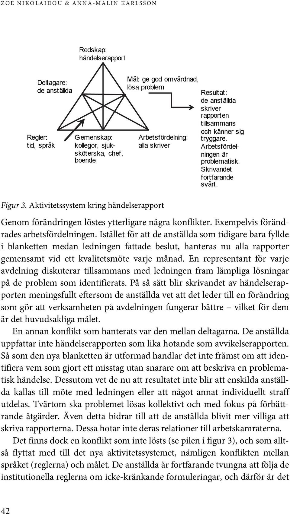 Skrivandet fortfarande svårt. Genom förändringen löstes ytterligare några konflikter. Exempelvis förändrades arbetsfördelningen.