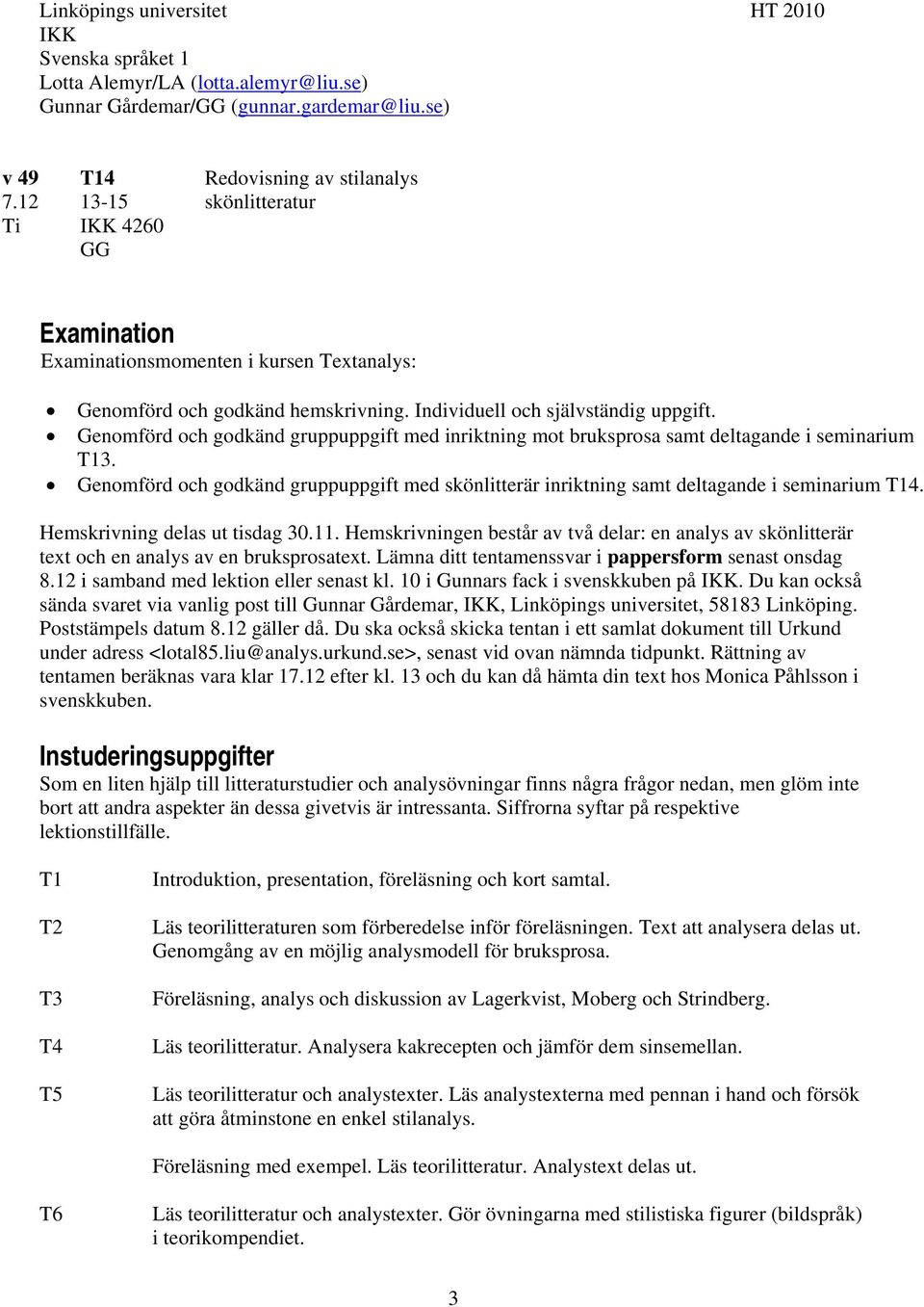 Genomförd och godkänd gruppuppgift med inriktning mot bruksprosa samt deltagande i seminarium T13. Genomförd och godkänd gruppuppgift med skönlitterär inriktning samt deltagande i seminarium T14.