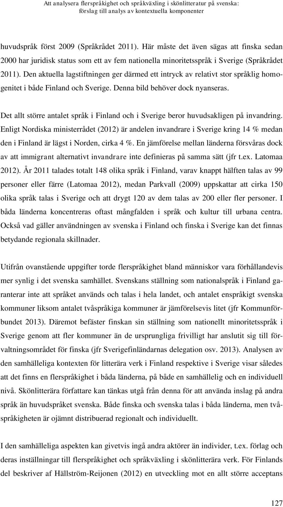 Den aktuella lagstiftningen ger därmed ett intryck av relativt stor språklig homogenitet i både Finland och Sverige. Denna bild behöver dock nyanseras.
