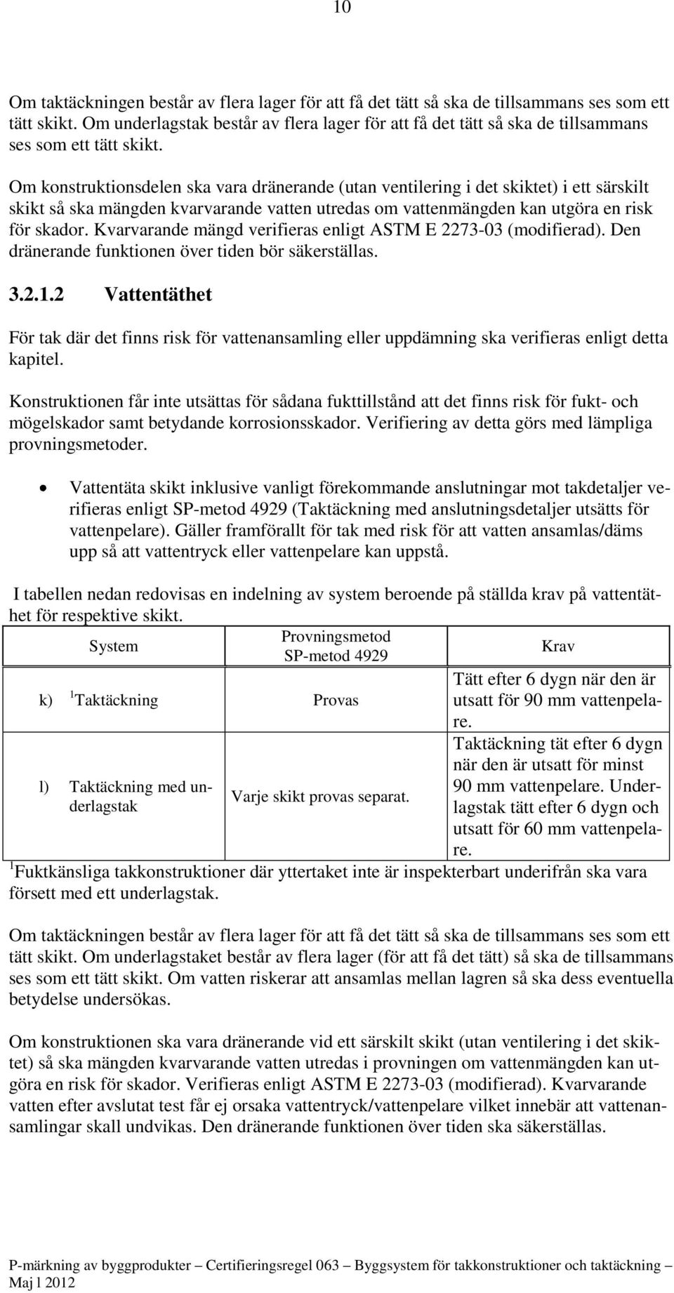 Om konstruktionsdelen ska vara dränerande (utan ventilering i det skiktet) i ett särskilt skikt så ska mängden kvarvarande vatten utredas om vattenmängden kan utgöra en risk för skador.