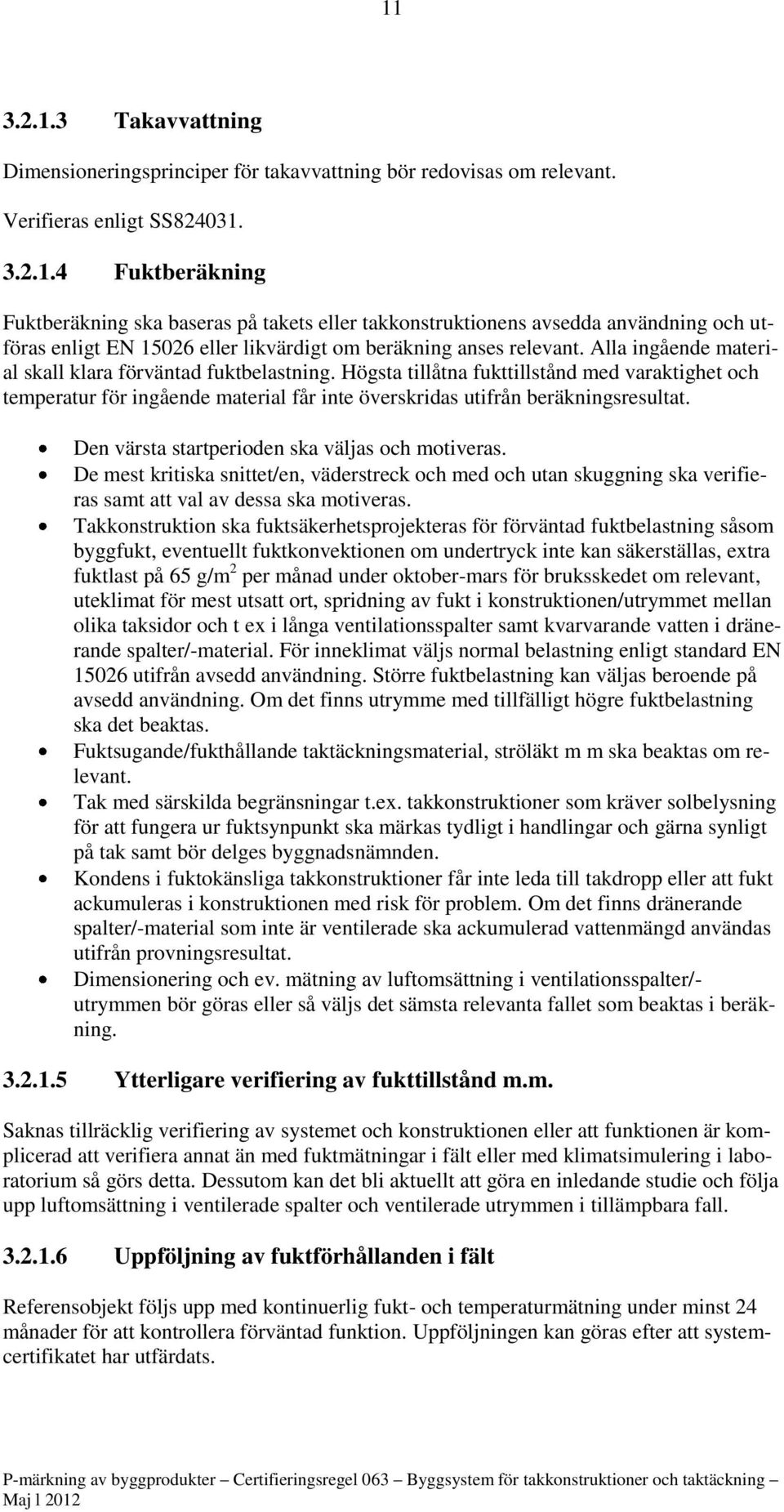 Den värsta startperioden ska väljas och motiveras. De mest kritiska snittet/en, väderstreck och med och utan skuggning ska verifieras samt att val av dessa ska motiveras.