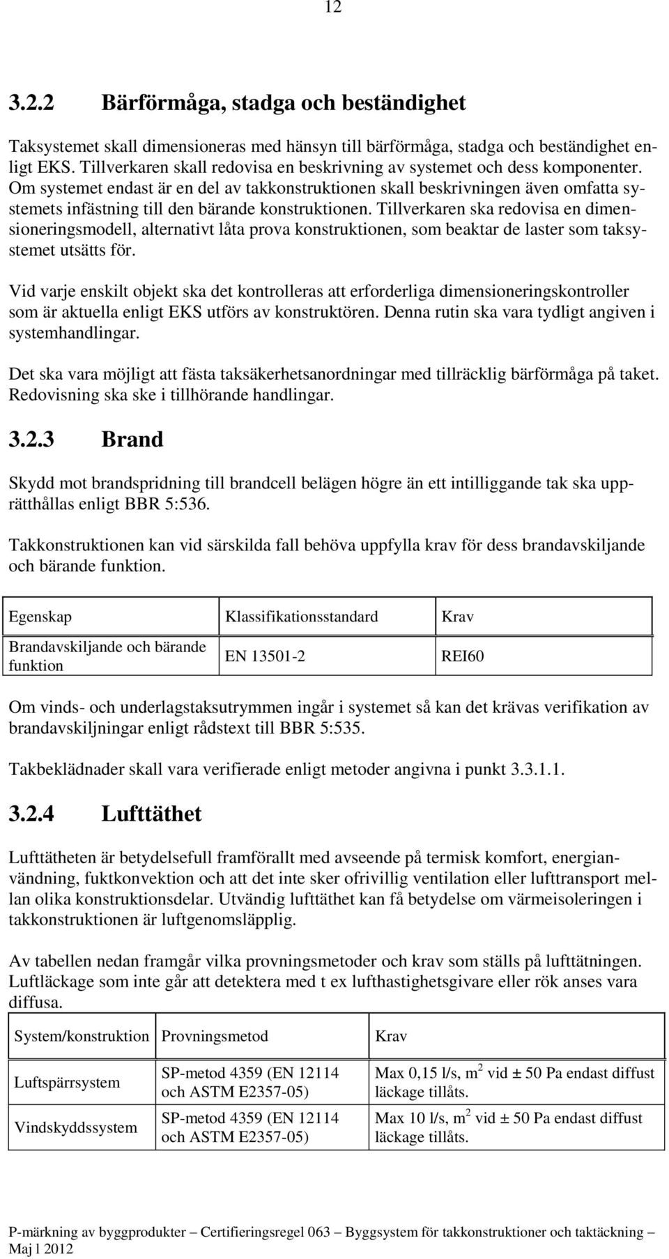 Om systemet endast är en del av takkonstruktionen skall beskrivningen även omfatta systemets infästning till den bärande konstruktionen.