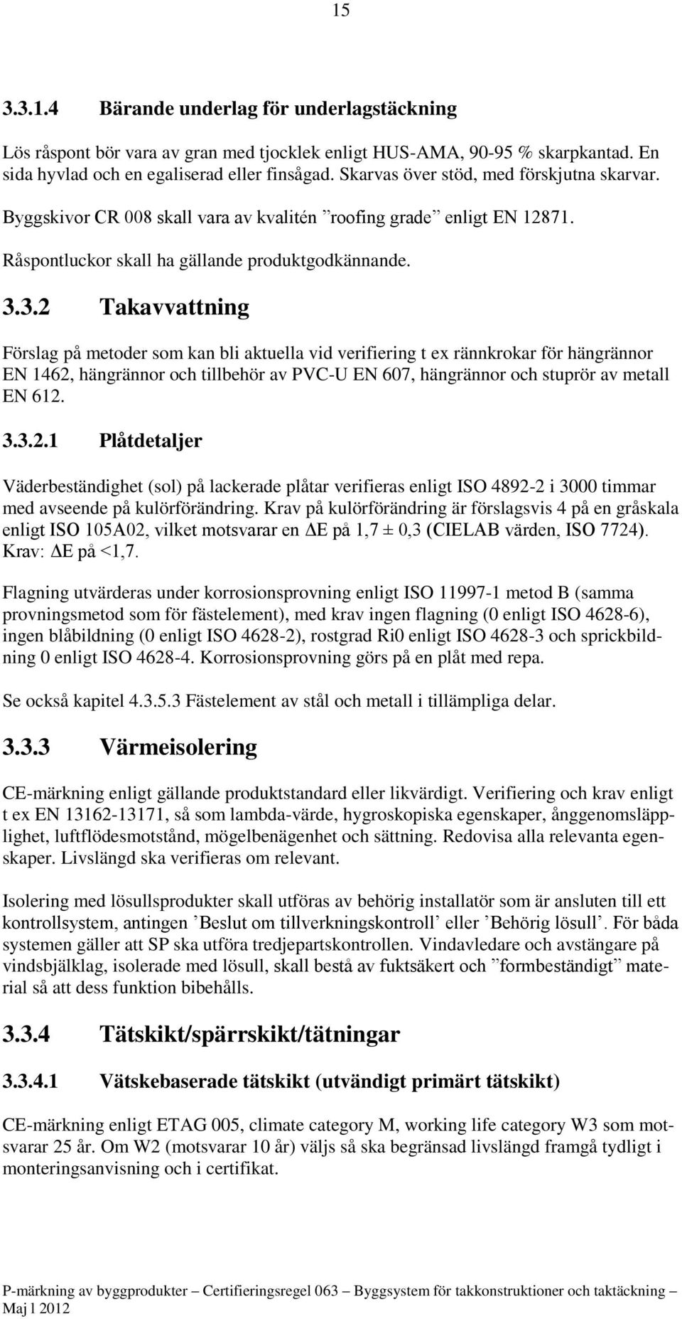 3.2 Takavvattning Förslag på metoder som kan bli aktuella vid verifiering t ex rännkrokar för hängrännor EN 1462, hängrännor och tillbehör av PVC-U EN 607, hängrännor och stuprör av metall EN 612. 3.