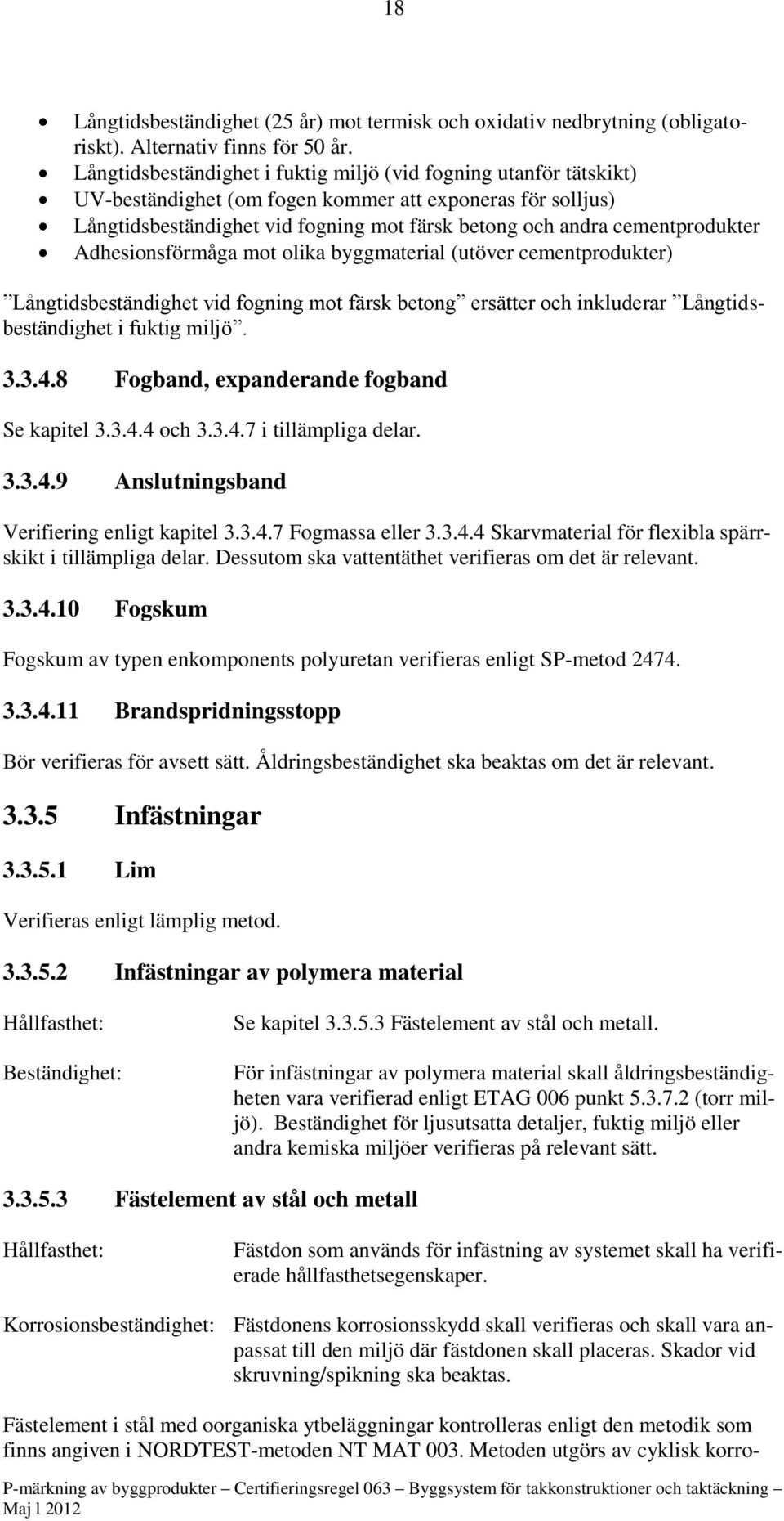 cementprodukter Adhesionsförmåga mot olika byggmaterial (utöver cementprodukter) Långtidsbeständighet vid fogning mot färsk betong ersätter och inkluderar Långtidsbeständighet i fuktig miljö. 3.3.4.