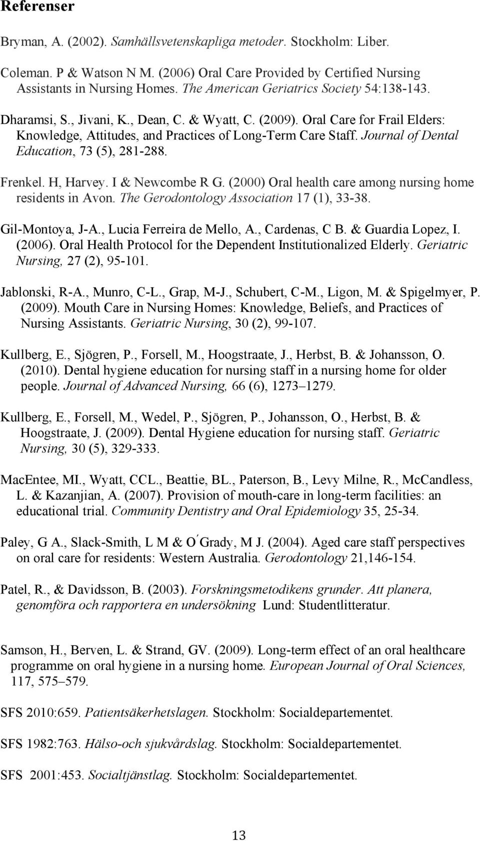 Journal of Dental Education, 73 (5), 281-288. Frenkel. H, Harvey. I & Newcombe R G. (2000) Oral health care among nursing home residents in Avon. The Gerodontology Association 17 (1), 33-38.