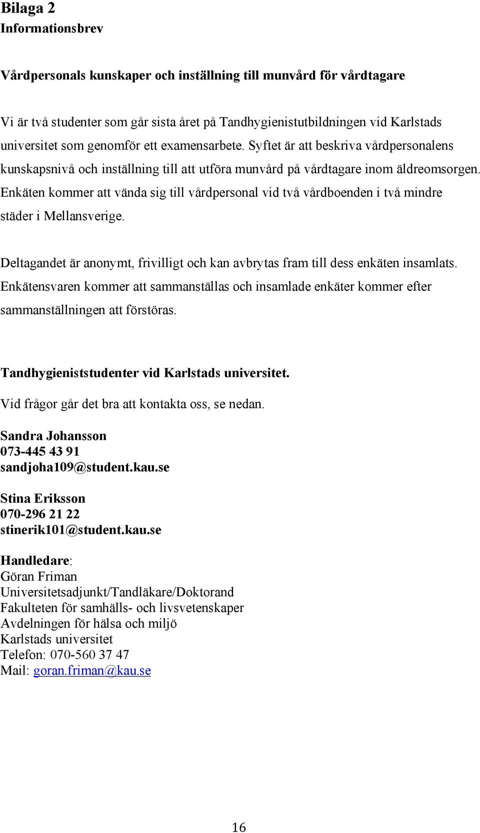 Enkäten kommer att vända sig till vårdpersonal vid två vårdboenden i två mindre städer i Mellansverige. Deltagandet är anonymt, frivilligt och kan avbrytas fram till dess enkäten insamlats.