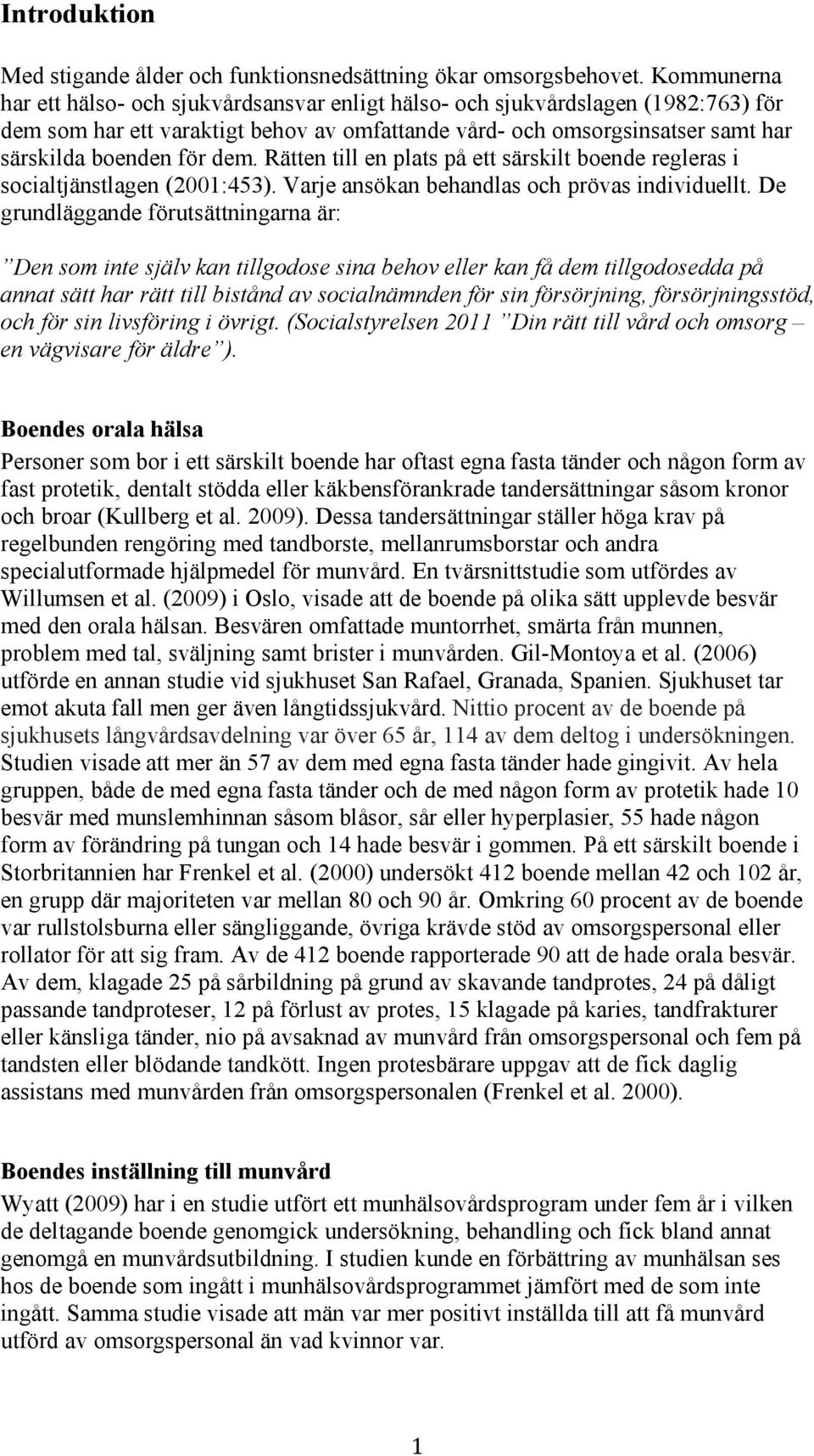 dem. Rätten till en plats på ett särskilt boende regleras i socialtjänstlagen (2001:453). Varje ansökan behandlas och prövas individuellt.