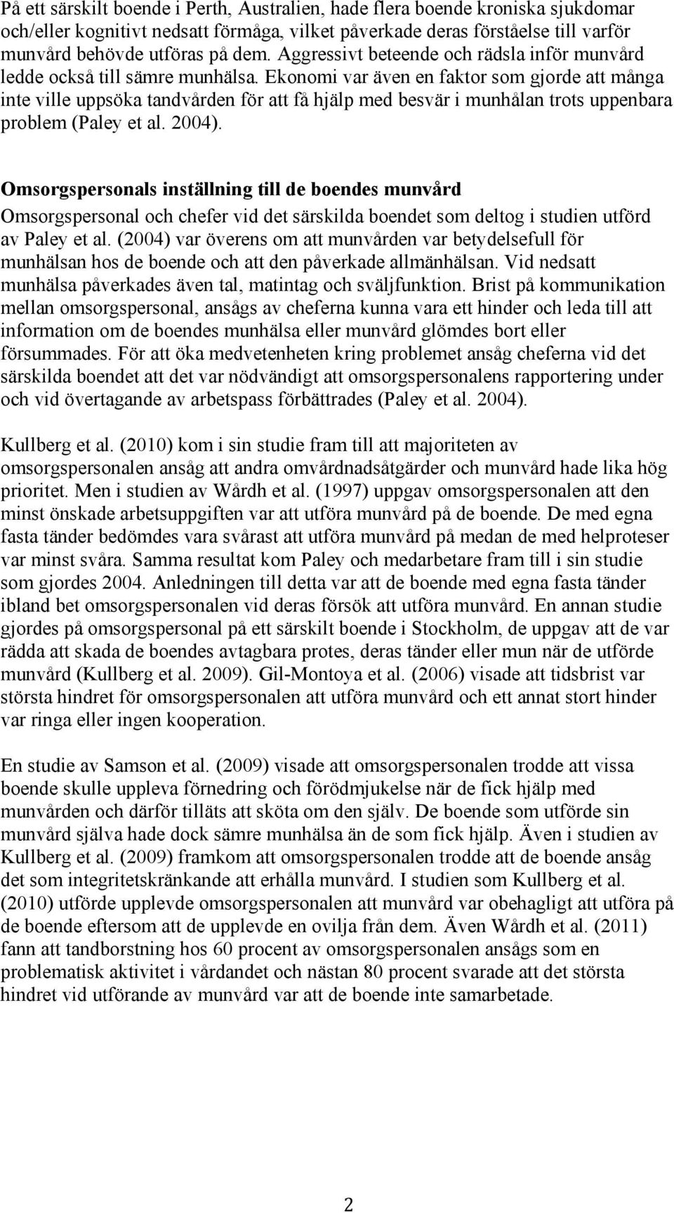 Ekonomi var även en faktor som gjorde att många inte ville uppsöka tandvården för att få hjälp med besvär i munhålan trots uppenbara problem (Paley et al. 2004).