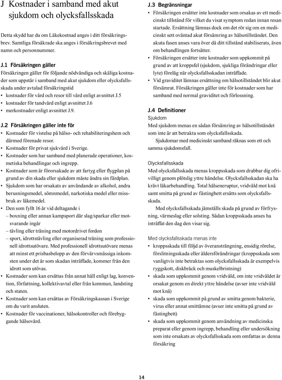 och resor till vård enligt avsnittet J.5 kostnader för tandvård enligt avsnittet J.6 merkostnader enligt avsnittet J.9. J.2 Försäkringen gäller inte för Kostnader för vistelse på hälso- och rehabiliteringshem och därmed förenade resor.