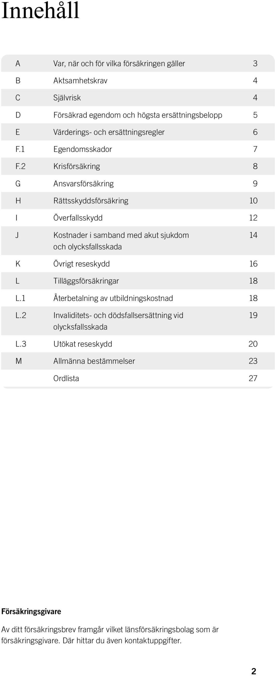 2 Krisförsäkring 8 G Ansvarsförsäkring 9 H Rättsskyddsförsäkring 10 I Överfallsskydd 12 J Kostnader i samband med akut sjukdom och olycksfallsskada 14 K Övrigt reseskydd 16 L