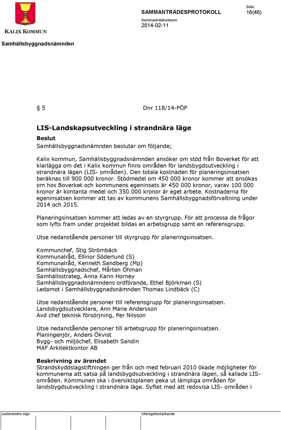 Stödmedel om 450 000 kronor kommer att ansökas om hos Boverket och kommunens egeninsats är 450 000 kronor, varav 100 000 kronor är kontanta medel och 350 000 kronor är eget arbete.