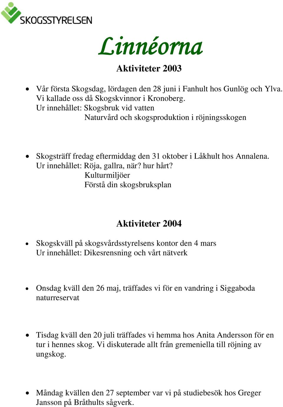 Kulturmiljöer Förstå din skogsbruksplan Aktiviteter 2004 Skogskväll på skogsvårdsstyrelsens kontor den 4 mars Ur innehållet: Dikesrensning och vårt nätverk Onsdag kväll den 26 maj, träffades vi för