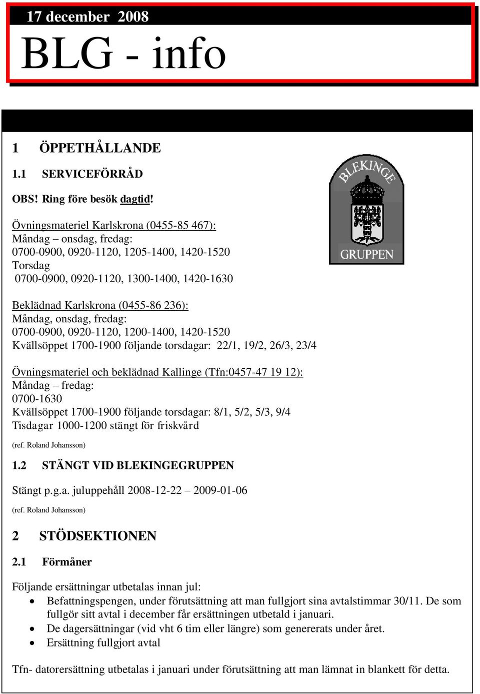 Måndag, onsdag, fredag: 0700-0900, 0920-1120, 1200-1400, 1420-1520 Kvällsöppet 1700-1900 följande torsdagar: 22/1, 19/2, 26/3, 23/4 Övningsmateriel och beklädnad Kallinge (Tfn:0457-47 19 12): Måndag