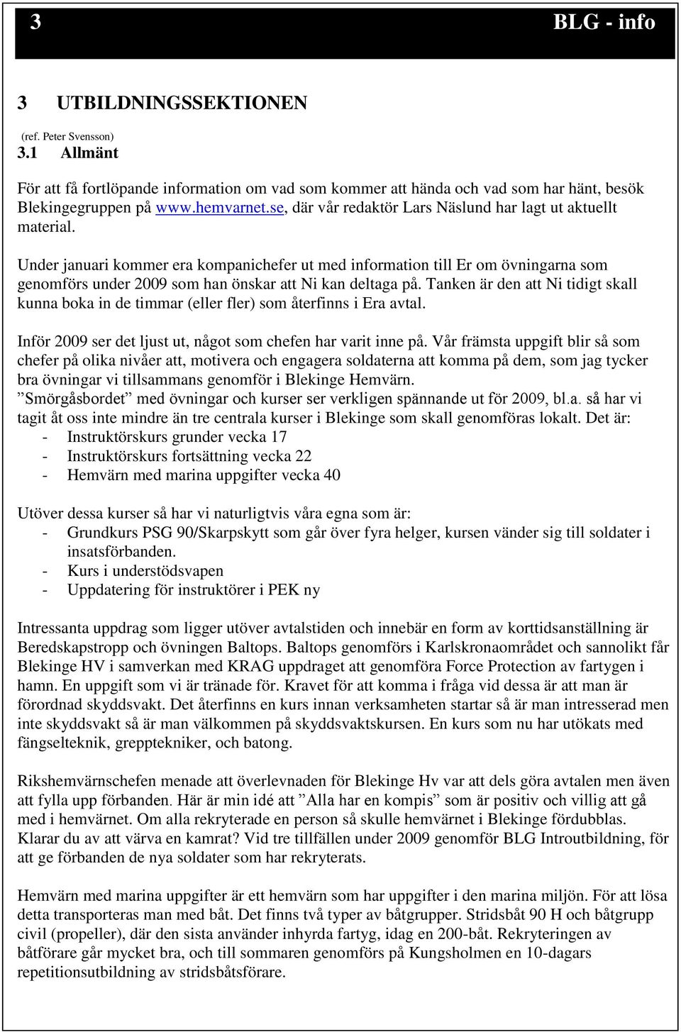 Under januari kommer era kompanichefer ut med information till Er om övningarna som genomförs under 2009 som han önskar att Ni kan deltaga på.