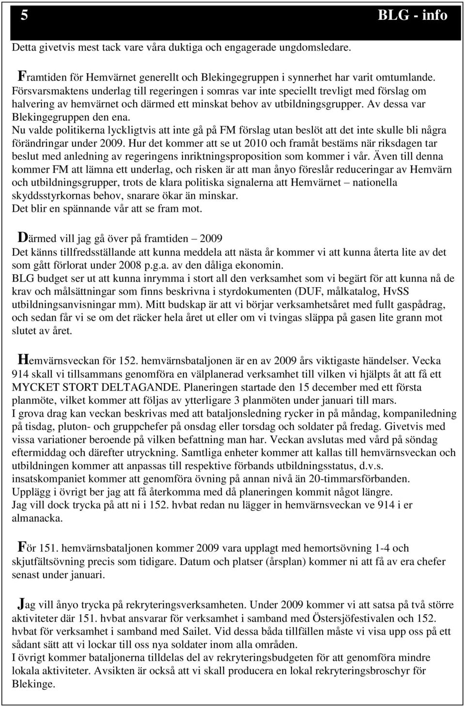 Av dessa var Blekingegruppen den ena. Nu valde politikerna lyckligtvis att inte gå på FM förslag utan beslöt att det inte skulle bli några förändringar under 2009.