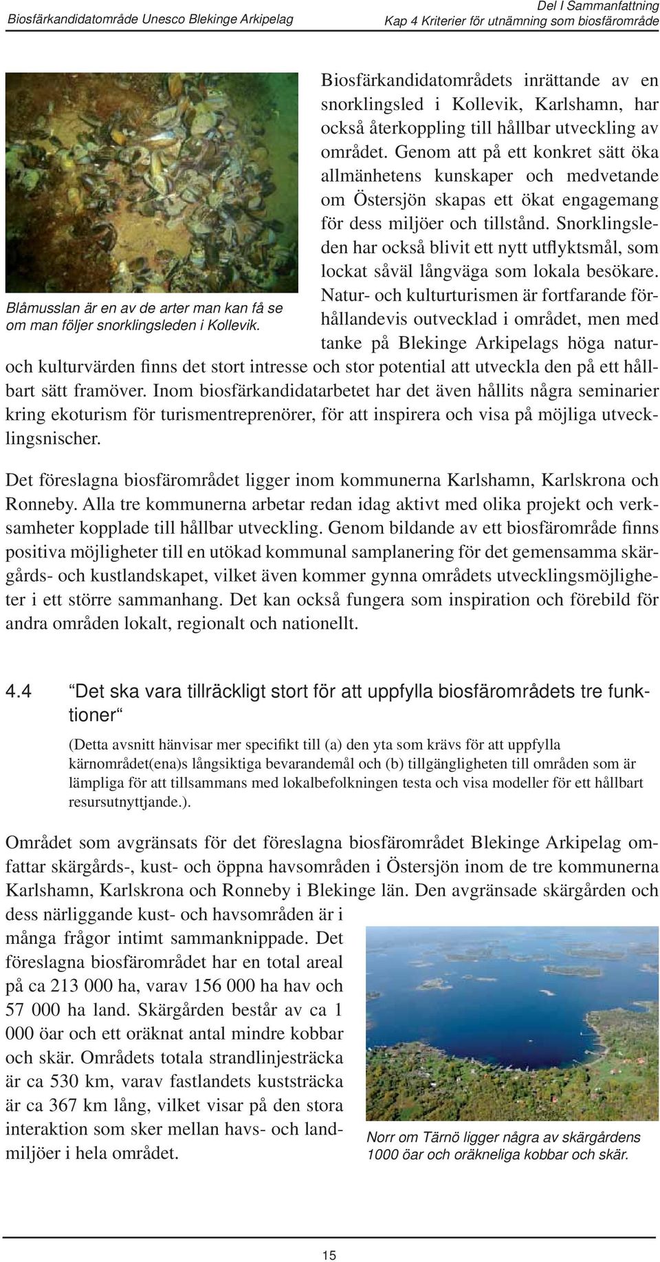 Genom att på ett konkret sätt öka allmänhetens kunskaper och medvetande om Östersjön skapas ett ökat engagemang för dess miljöer och tillstånd.