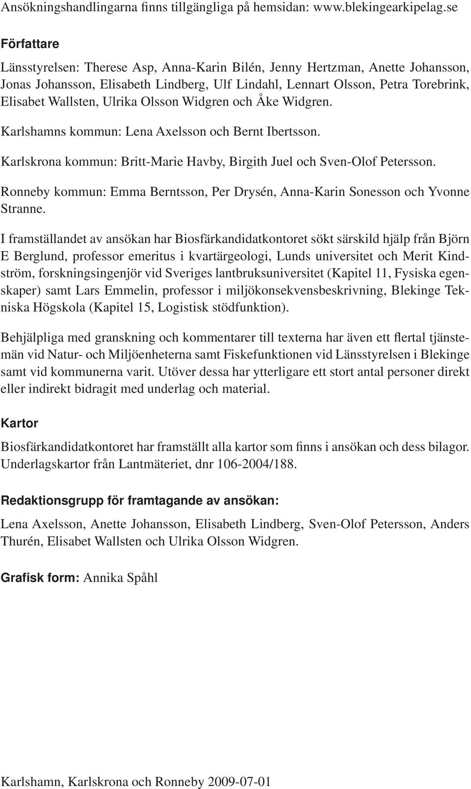 Ulrika Olsson Widgren och Åke Widgren. Karlshamns kommun: Lena Axelsson och Bernt Ibertsson. Karlskrona kommun: Britt-Marie Havby, Birgith Juel och Sven-Olof Petersson.