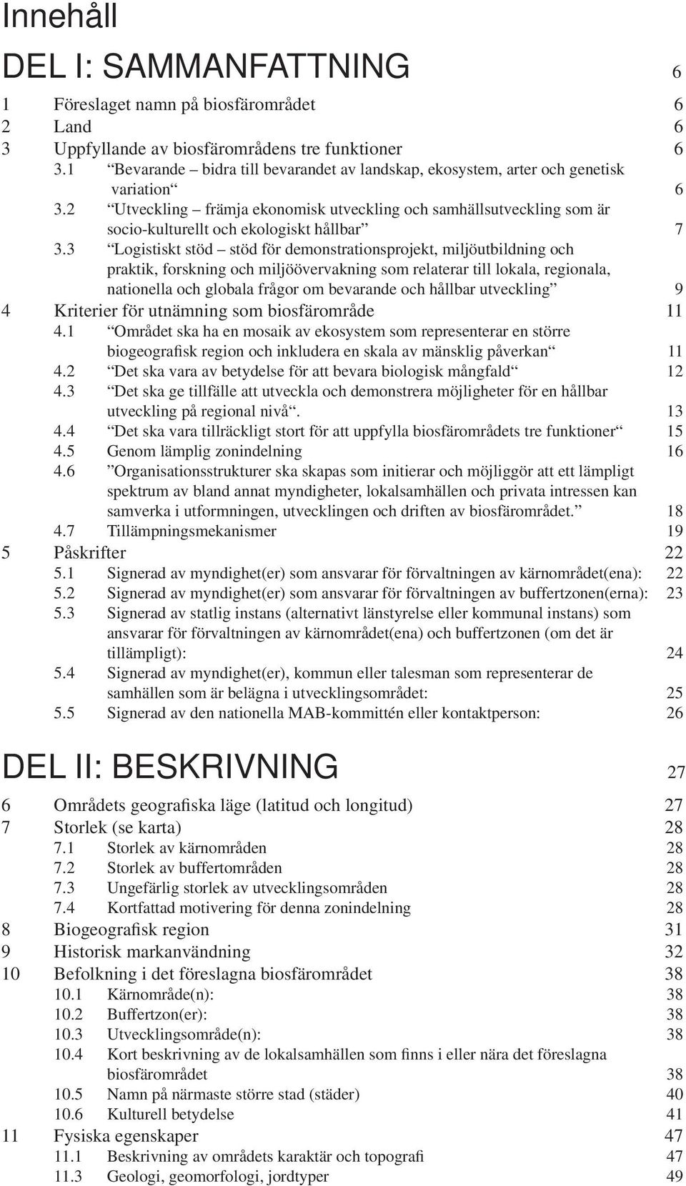 2 Utveckling främja ekonomisk utveckling och samhällsutveckling som är socio-kulturellt och ekologiskt hållbar 7 3.