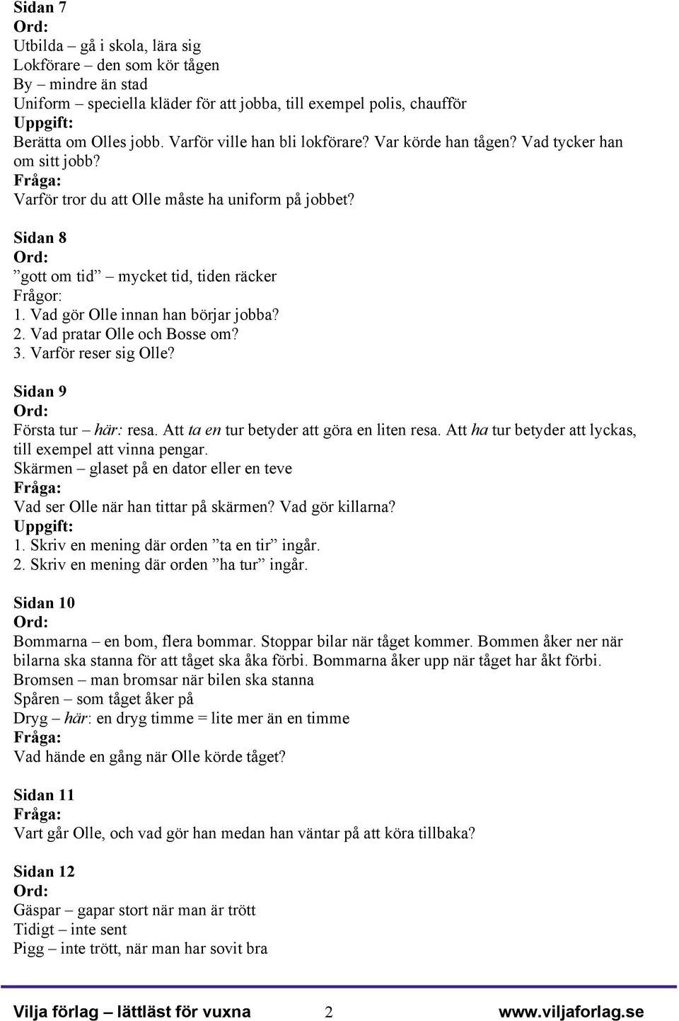 Vad gör Olle innan han börjar jobba? 2. Vad pratar Olle och Bosse om? 3. Varför reser sig Olle? Sidan 9 Första tur här: resa. Att ta en tur betyder att göra en liten resa.