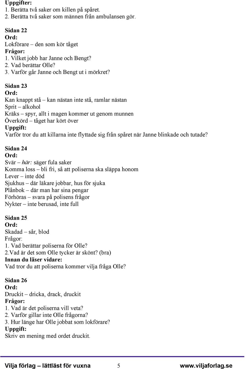 Sidan 23 Kan knappt stå kan nästan inte stå, ramlar nästan Sprit alkohol Kräks spyr, allt i magen kommer ut genom munnen Överkörd tåget har kört över Varför tror du att killarna inte flyttade sig