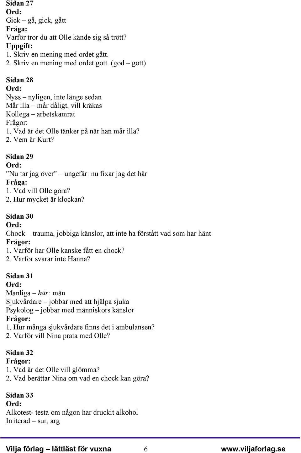 Sidan 29 Nu tar jag över ungefär: nu fixar jag det här 1. Vad vill Olle göra? 2. Hur mycket är klockan? Sidan 30 Chock trauma, jobbiga känslor, att inte ha förstått vad som har hänt 1.