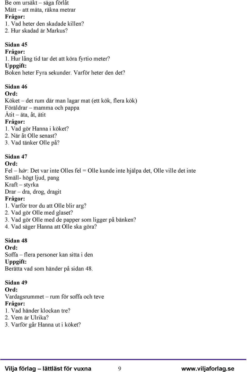 Sidan 47 Fel här: Det var inte Olles fel = Olle kunde inte hjälpa det, Olle ville det inte Smäll- högt ljud, pang Kraft styrka Drar dra, drog, dragit 1. Varför tror du att Olle blir arg? 2.