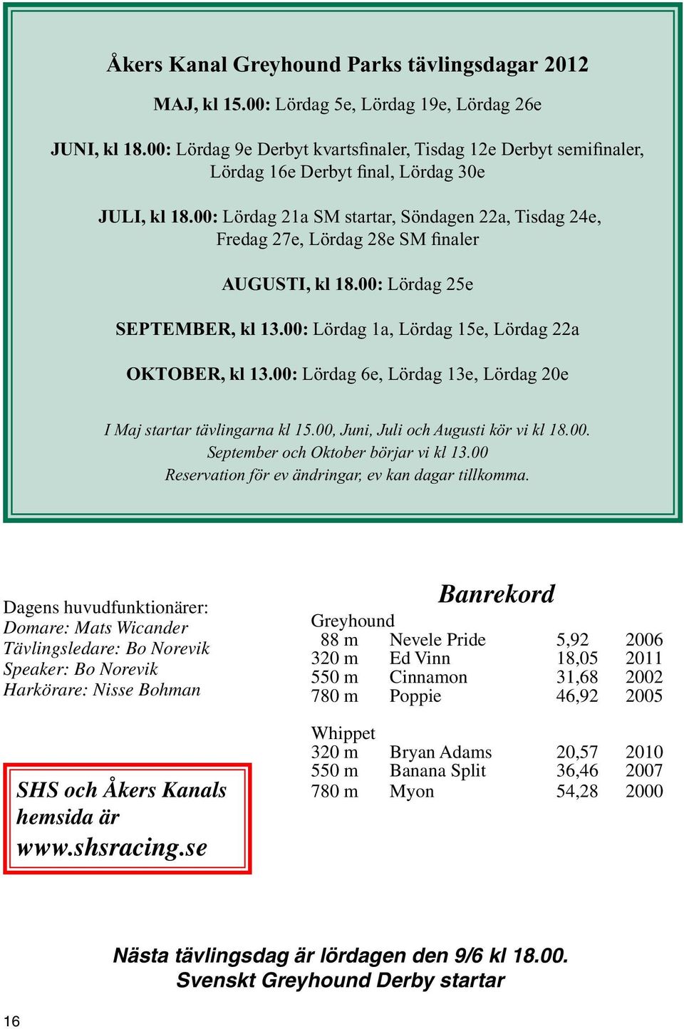 00: Lördag 21a SM startar, Söndagen 22a, Tisdag 24e, Fredag 27e, Lördag 28e SM finaler AUGUSTI, kl 18.00: Lördag 25e SEPTEMBER, kl 13.00: Lördag 1a, Lördag 15e, Lördag 22a OKTOBER, kl 13.