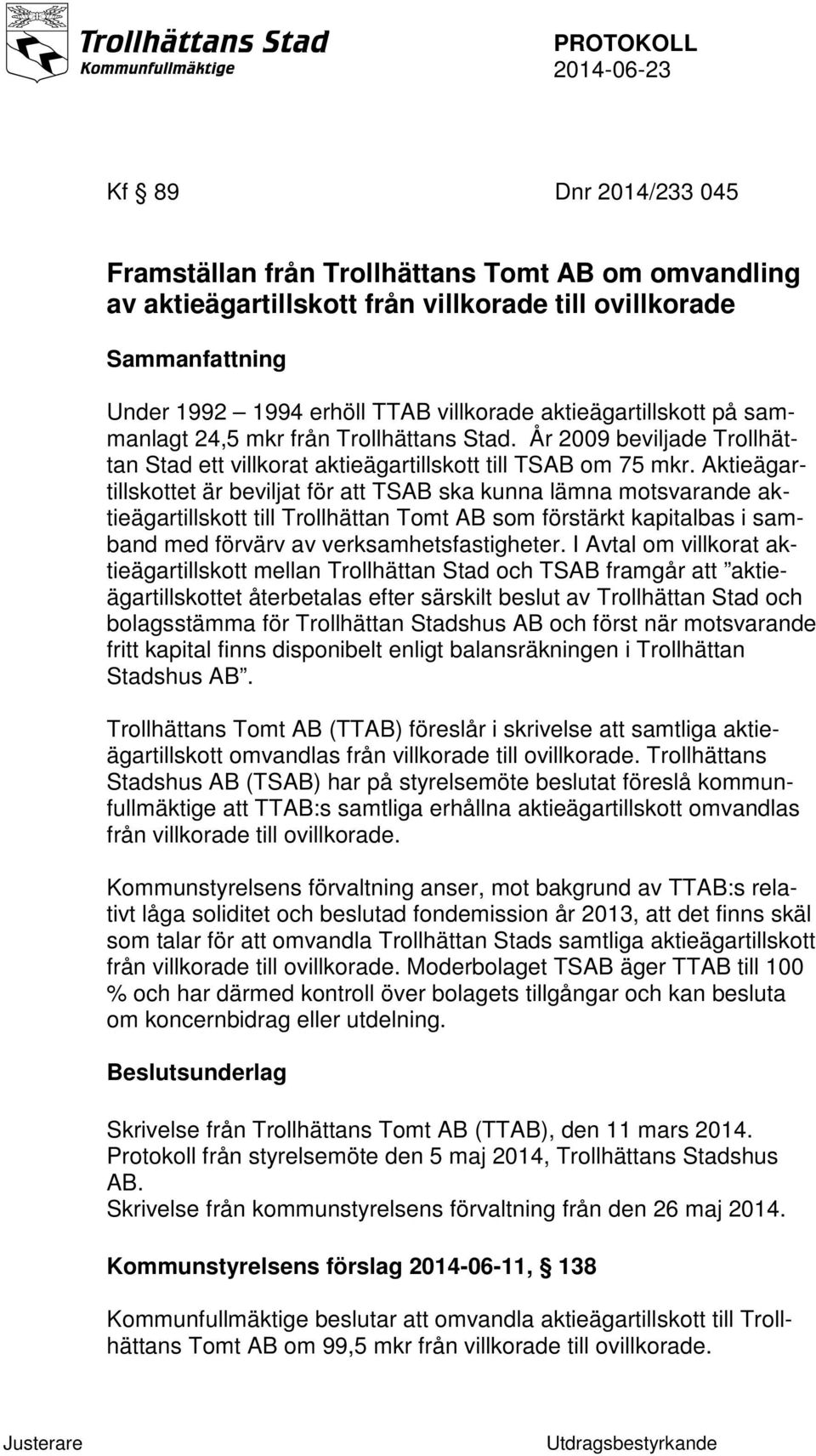 Aktieägartillskottet är beviljat för att TSAB ska kunna lämna motsvarande aktieägartillskott till Trollhättan Tomt AB som förstärkt kapitalbas i samband med förvärv av verksamhetsfastigheter.