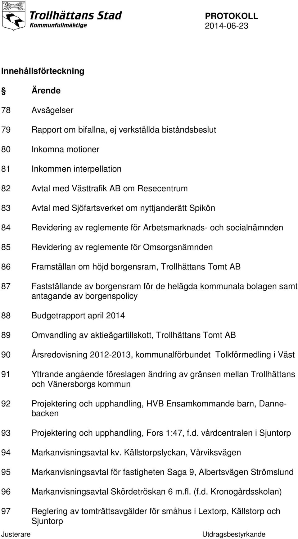 Tomt AB 87 Fastställande av borgensram för de helägda kommunala bolagen samt antagande av borgenspolicy 88 Budgetrapport april 2014 89 Omvandling av aktieägartillskott, Trollhättans Tomt AB 90