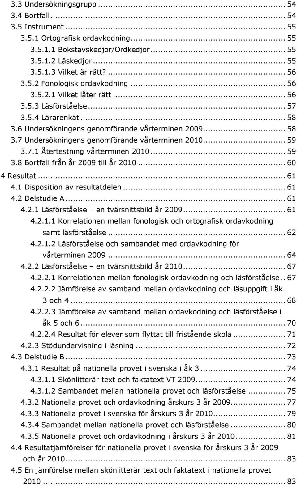 .. 59 3.7.1 Återtestning vårterminen 2010... 59 3.8 Bortfall från år 2009 till år 2010... 60 4 Resultat... 61 4.1 Disposition av resultatdelen... 61 4.2 Delstudie A... 61 4.2.1 Läsförståelse en tvärsnittsbild år 2009.