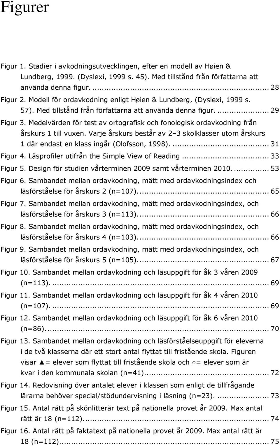 Medelvärden för test av ortografisk och fonologisk ordavkodning från årskurs 1 till vuxen. Varje årskurs består av 2 3 skolklasser utom årskurs 1 där endast en klass ingår (Olofsson, 1998).