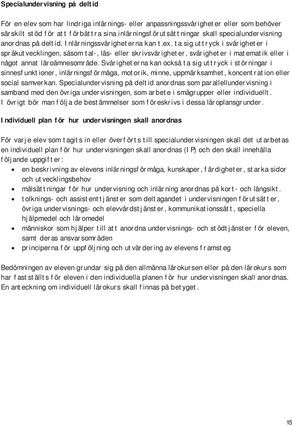 ta sig uttryck i svårigheter i språkutvecklingen, såsom tal-, läs- eller skrivsvårigheter, svårigheter i matematik eller i något annat läroämnesområde.