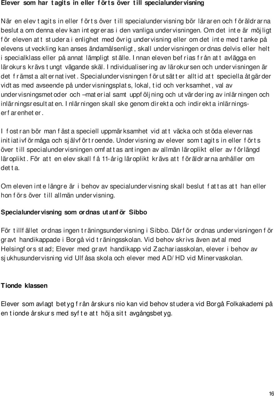 Om det inte är möjligt för eleven att studera i enlighet med övrig undervisning eller om det inte med tanke på elevens utveckling kan anses ändamålsenligt, skall undervisningen ordnas delvis eller