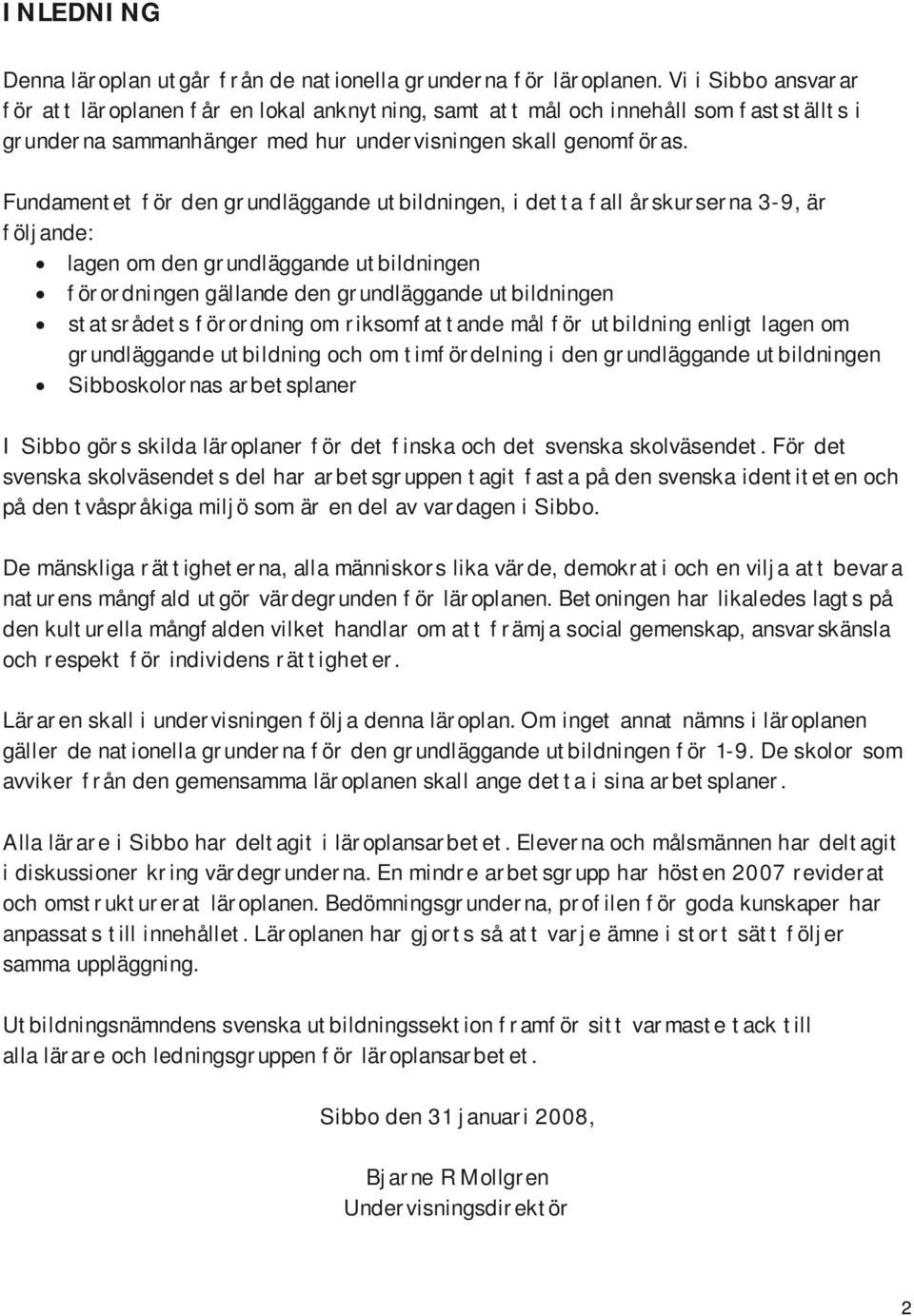 Fundamentet för den grundläggande utbildningen, i detta fall årskurserna 3-9, är följande: lagen om den grundläggande utbildningen förordningen gällande den grundläggande utbildningen statsrådets