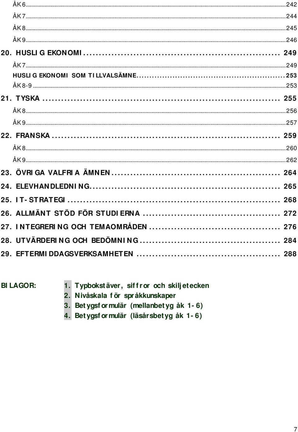 .. 268 26. ALLMÄNT STÖD FÖR STUDIERNA... 272 27. INTEGRERING OCH TEMAOMRÅDEN... 276 28. UTVÄRDERING OCH BEDÖMNING... 284 29. EFTERMIDDAGSVERKSAMHETEN.