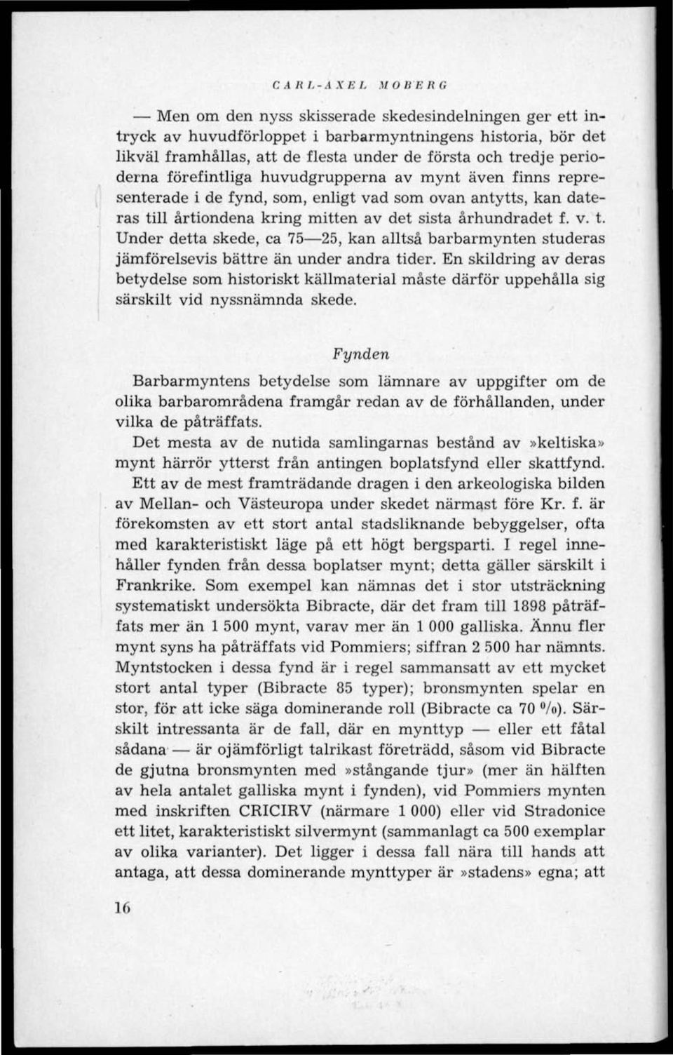 ll årtiondena kring mitten av det sista århundradet f. v. t. Under detta skede, ca 75 25, kan alltså barbarmynten studeras jämförelsevis bättre än under andra tider.