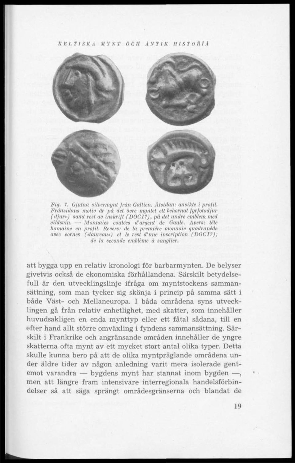 Avers: tete humainc en profil. Revers: de la premiére monnaie quadrupéde avec cornes (»taureau») el le rest d'une inscription (DOCI?); de la seconde embléme ä sanglier.