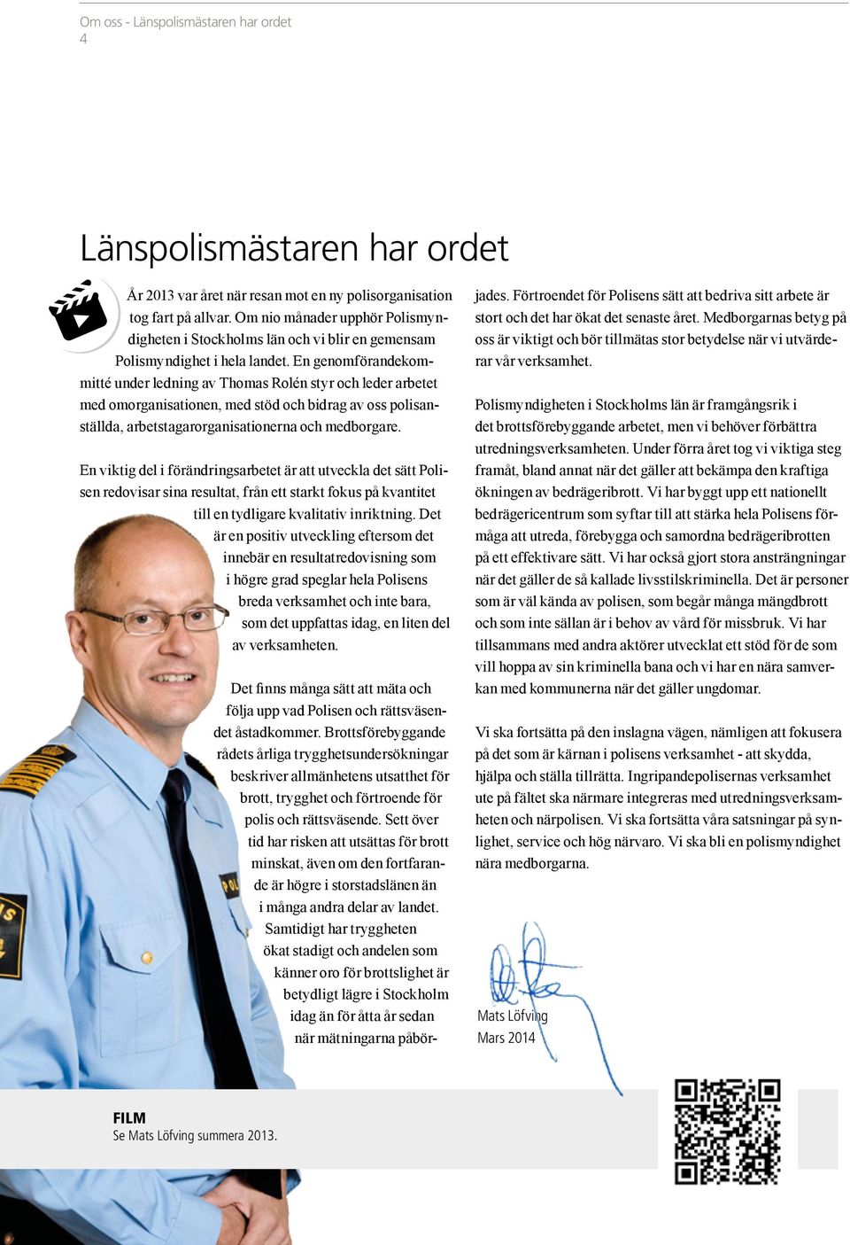 En genomförandekommitté under ledning av Thomas Rolén styr och leder arbetet med omorganisationen, med stöd och bidrag av oss polisanställda, arbetstagarorganisationerna och medborgare.