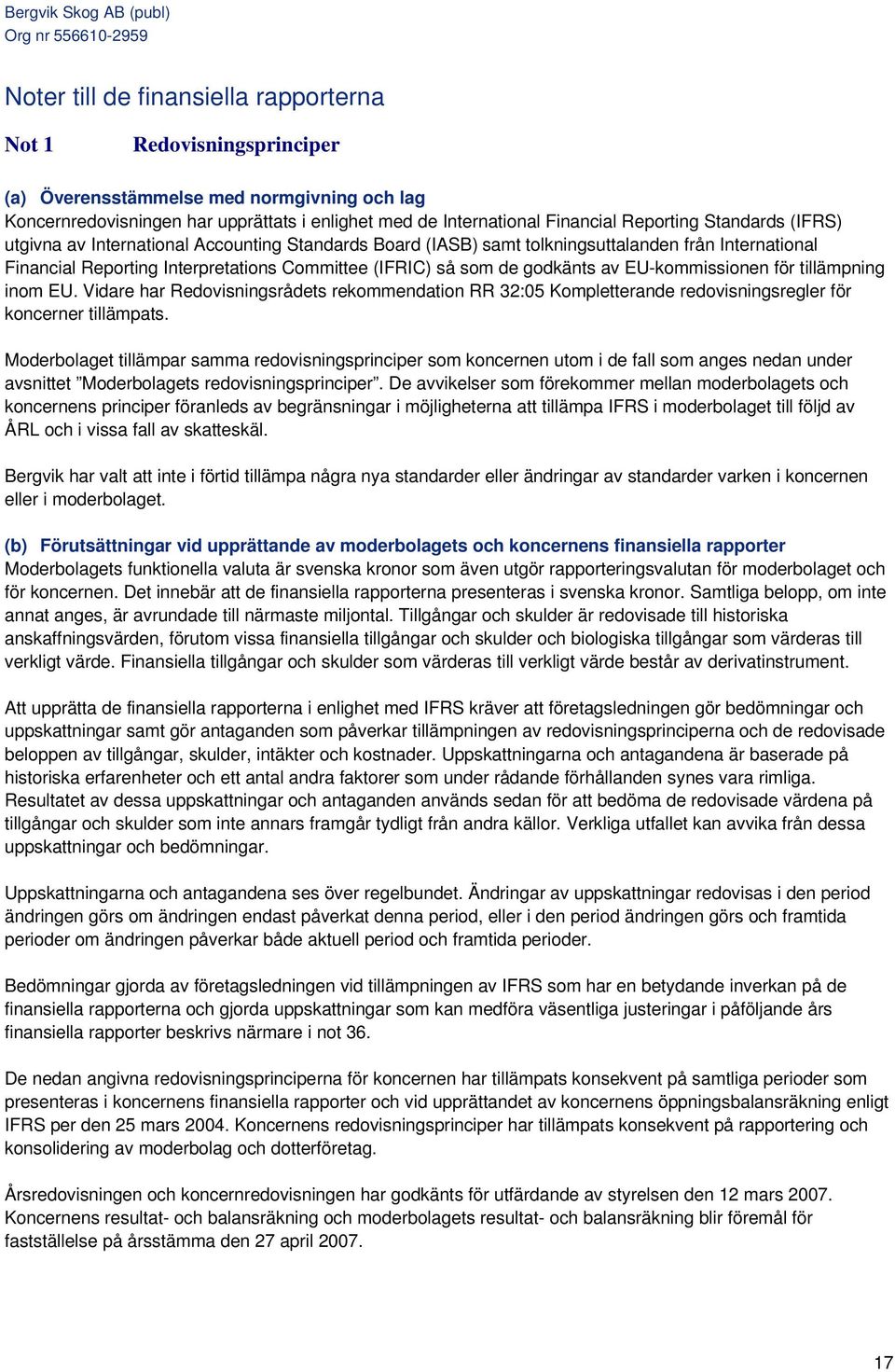 EU-kommissionen för tillämpning inom EU. Vidare har Redovisningsrådets rekommendation RR 32:05 Kompletterande redovisningsregler för koncerner tillämpats.