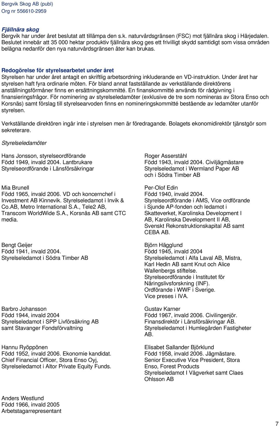 Redogörelse för styrelsearbetet under året Styrelsen har under året antagit en skriftlig arbetsordning inkluderande en VD-instruktion. Under året har styrelsen haft fyra ordinarie möten.