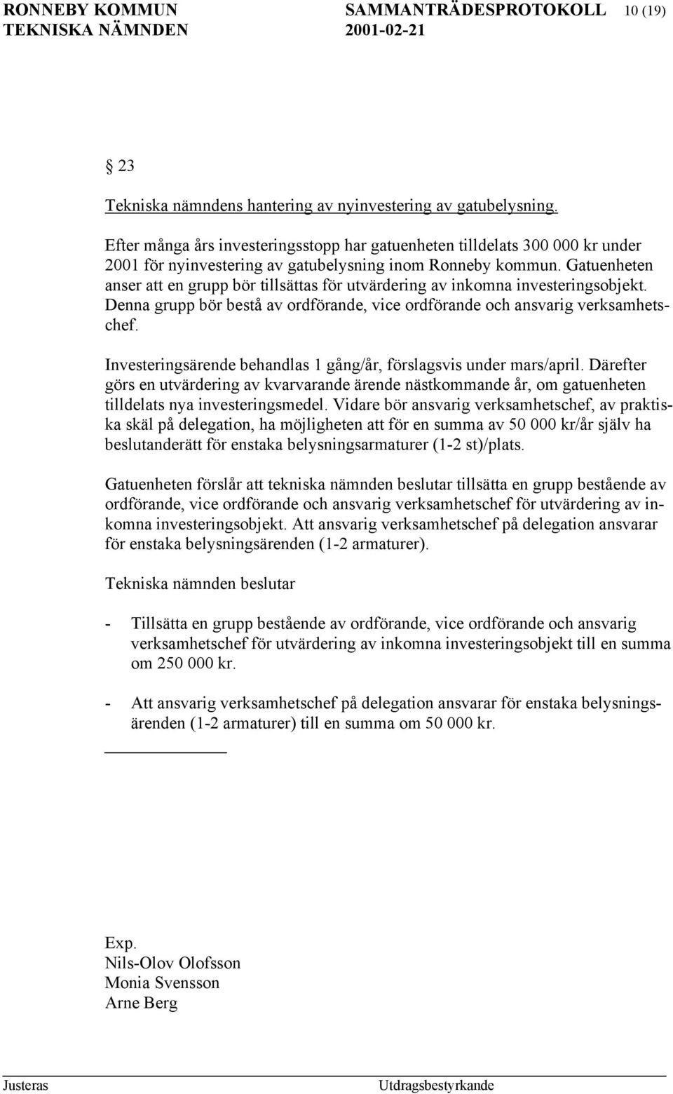 Gatuenheten anser att en grupp bör tillsättas för utvärdering av inkomna investeringsobjekt. Denna grupp bör bestå av ordförande, vice ordförande och ansvarig verksamhetschef.