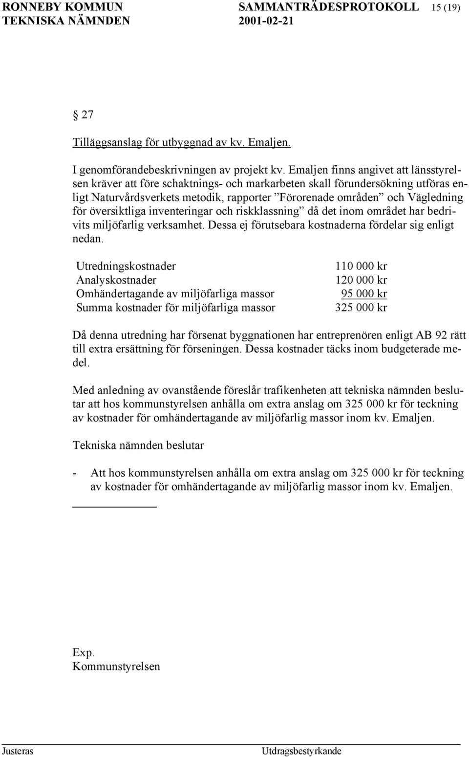 översiktliga inventeringar och riskklassning då det inom området har bedrivits miljöfarlig verksamhet. Dessa ej förutsebara kostnaderna fördelar sig enligt nedan.