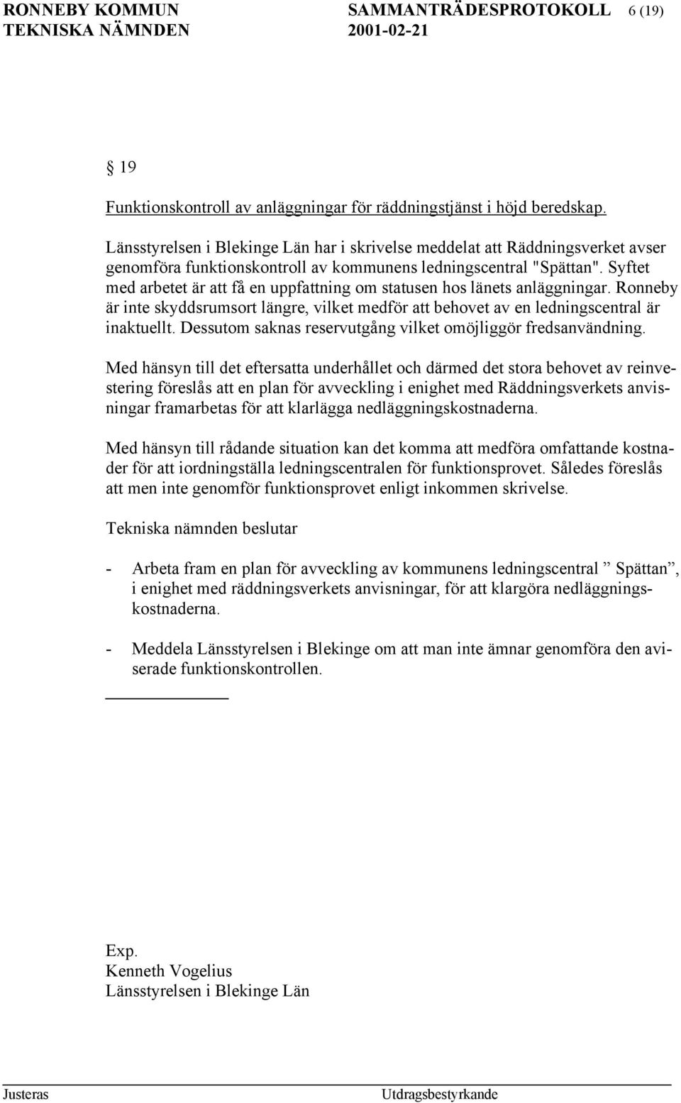 Syftet med arbetet är att få en uppfattning om statusen hos länets anläggningar. Ronneby är inte skyddsrumsort längre, vilket medför att behovet av en ledningscentral är inaktuellt.