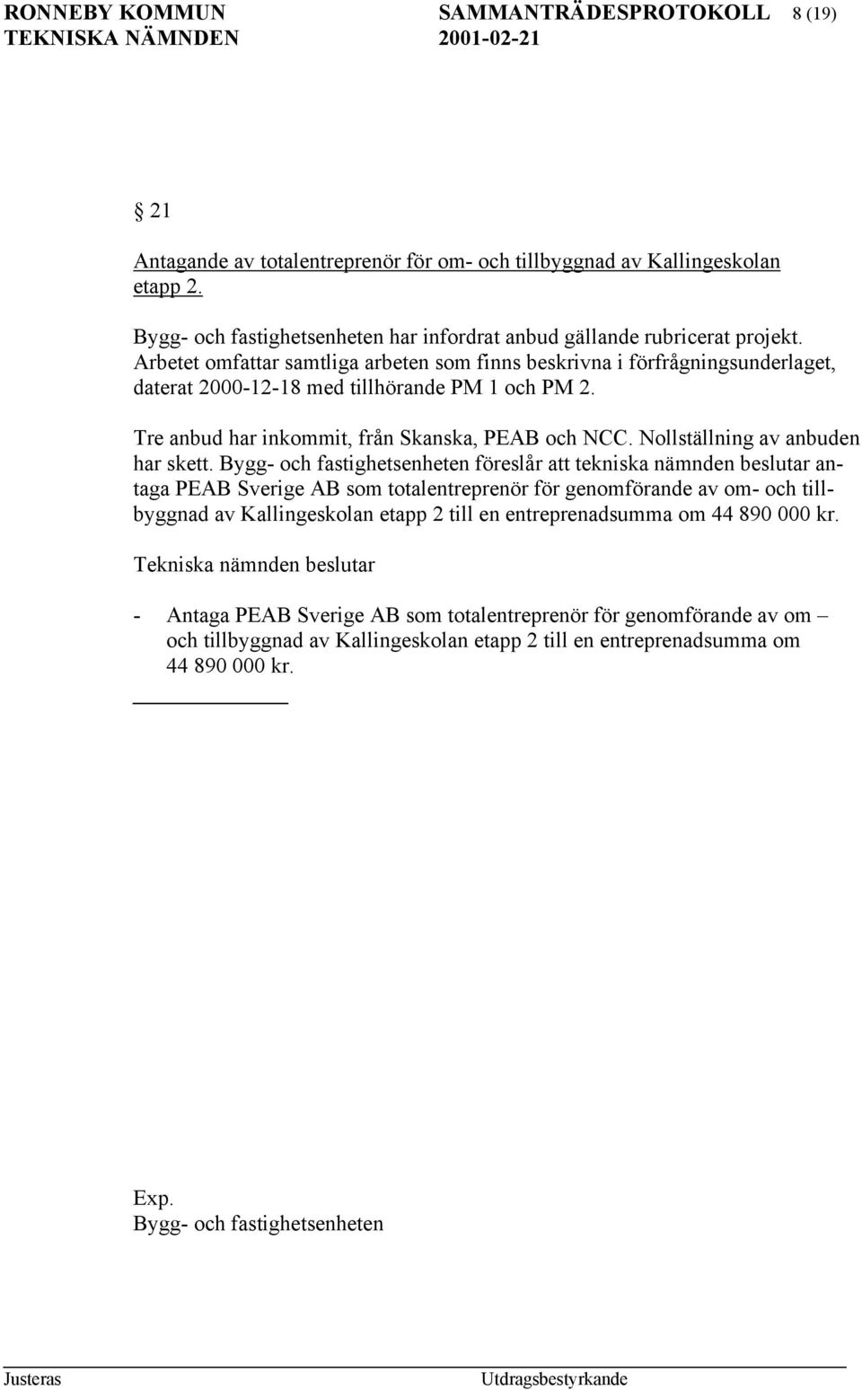 Arbetet omfattar samtliga arbeten som finns beskrivna i förfrågningsunderlaget, daterat 2000-12-18 med tillhörande PM 1 och PM 2. Tre anbud har inkommit, från Skanska, PEAB och NCC.