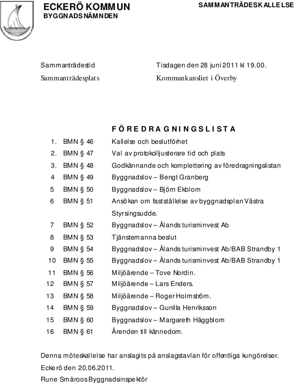 BMN 48 Godkännande och komplettering av föredragningslistan 4 BMN 49 Byggnadslov Bengt Granberg 5 BMN 50 Byggnadslov Björn Ekblom 6 BMN 51 Ansö kan om fastställelse av byggnadsplan Västra