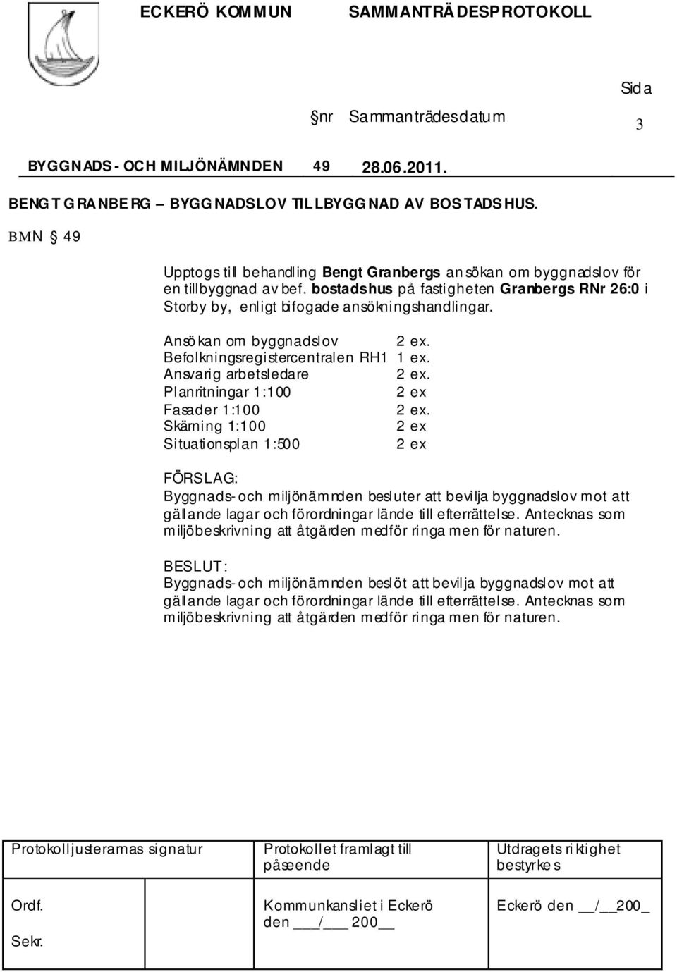 bostadshus på fastigheten Granbergs RNr 26:0 i Storby by, enligt bifogade ansökningshandlingar. Ansö kan om byggnadslov.