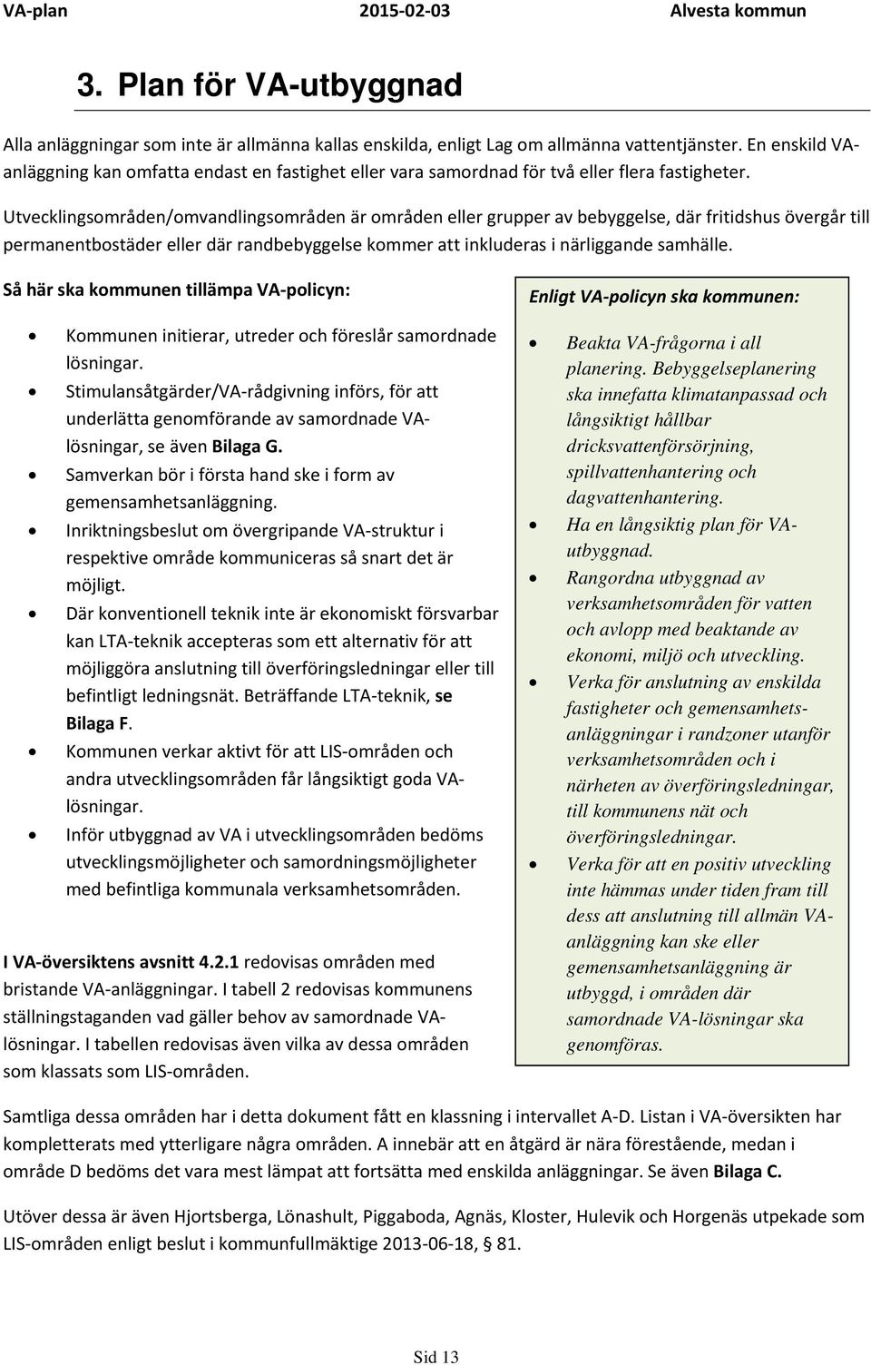 Utvecklingsområden/omvandlingsområden är områden eller grupper av bebyggelse, där fritidshus övergår till permanentbostäder eller där randbebyggelse kommer att inkluderas i närliggande samhälle.