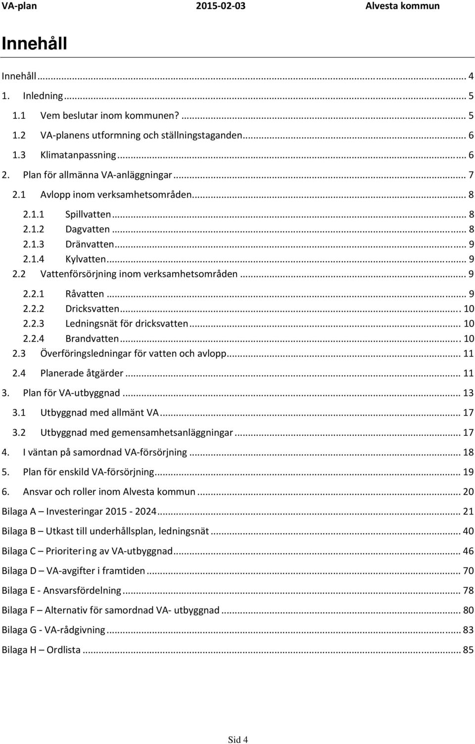 .. 10 2.2.3 Ledningsnät för dricksvatten... 10 2.2.4 Brandvatten... 10 2.3 Överföringsledningar för vatten och avlopp... 11 2.4 Planerade åtgärder... 11 3. Plan för VA utbyggnad... 13 3.